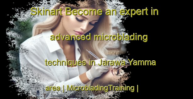 Skinart Become an expert in advanced microblading techniques in Jarawa Yamma area | MicrobladingTraining | MicrobladingClasses | SkinartTraining-Niger